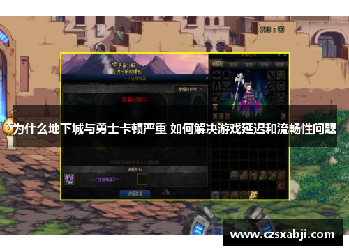 为什么地下城与勇士卡顿严重 如何解决游戏延迟和流畅性问题